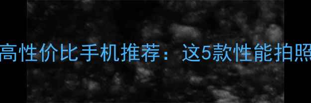 1500元预算高性价比手机推荐这5款性能拍照均不输旗舰