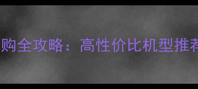 300元手机选购全攻略高性价比机型推荐与避坑指南