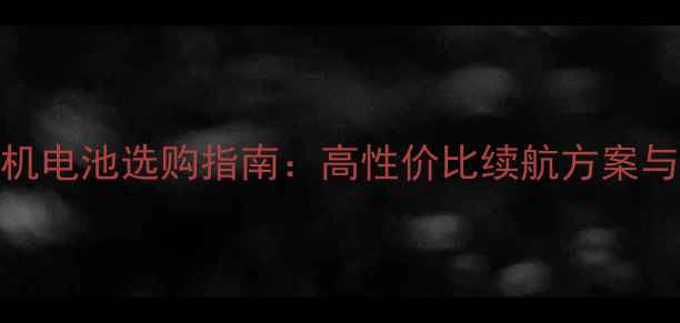 3200mAh手机电池选购指南高性价比续航方案与品牌对比
