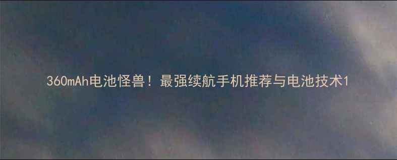 图片 360mAh电池怪兽！最强续航手机推荐与电池技术1