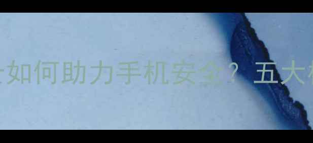 图片 360安全卫士如何助力手机安全？五大核心功能全1