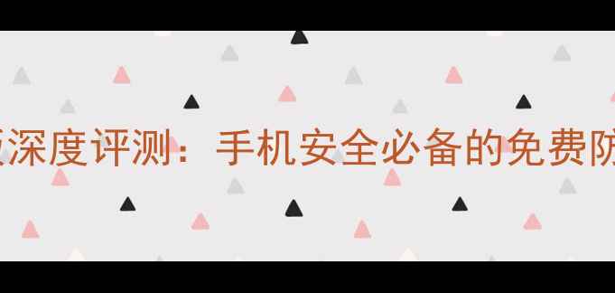 图片 360手机卫士系统自带版深度评测：手机安全必备的免费防护工具（含安装指南）