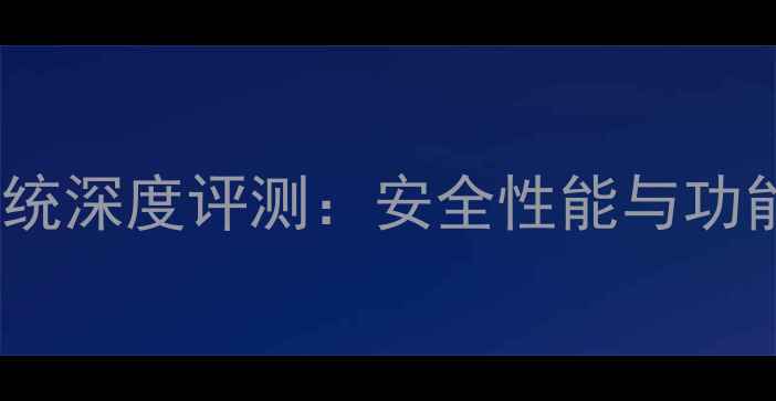 360手机系统深度评测安全性能与功能创新全面