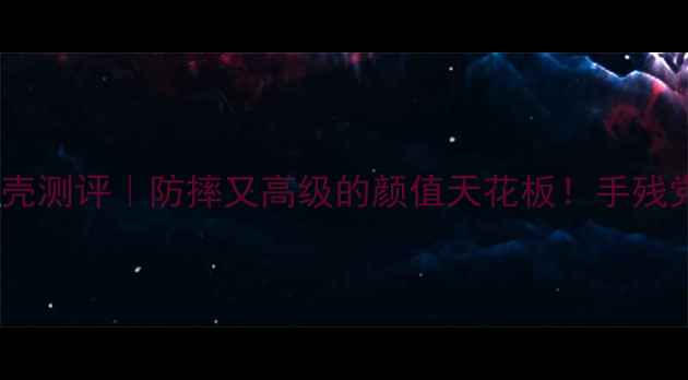 图片 3D曲面电池盖手机壳测评｜防摔又高级的颜值天花板！手残党也能秒变手机控1