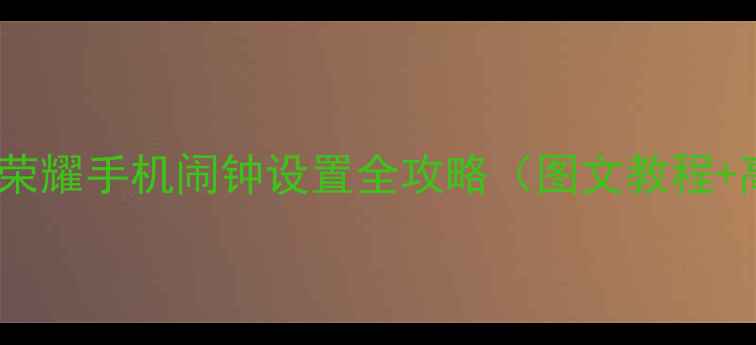 图片 3步搞定！荣耀手机闹钟设置全攻略（图文教程+高级功能）