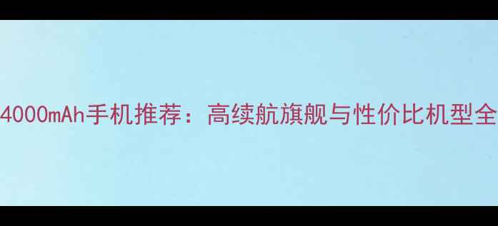 4000mAh手机推荐高续航旗舰与性价比机型全