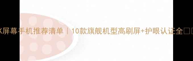 图片 4K屏幕手机推荐清单｜10款旗舰机型高刷屏+护眼认证全📱✨