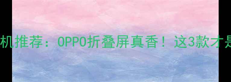 图片 4寸小屏手机推荐：OPPO折叠屏真香！这3款才是真香机皇