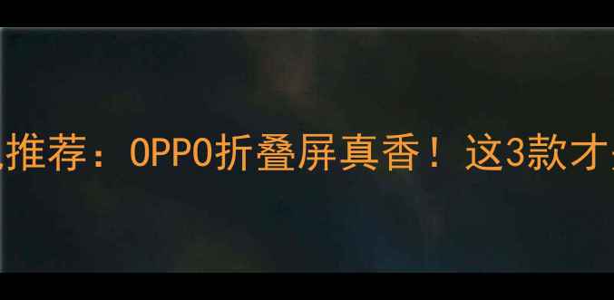 4寸小屏手机推荐OPPO折叠屏真香这3款才是真香机皇