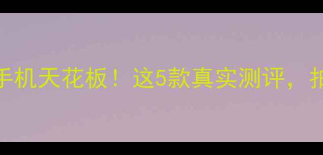 5000万像素手机天花板这5款真实测评拍照党必看