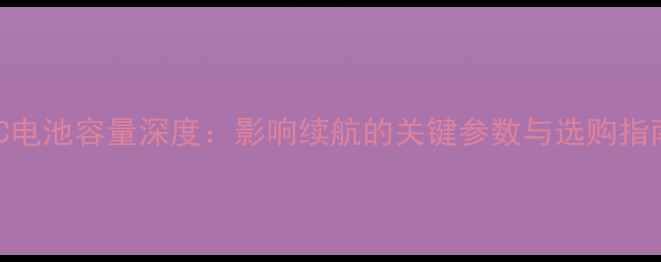 5C电池容量深度影响续航的关键参数与选购指南