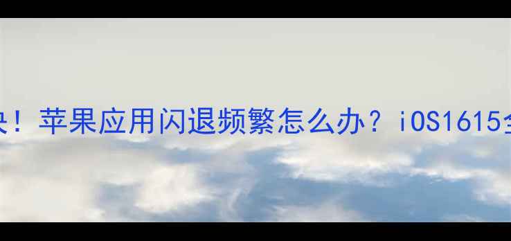 图片 5步彻底解决！苹果应用闪退频繁怎么办？iOS1615全适配指南1
