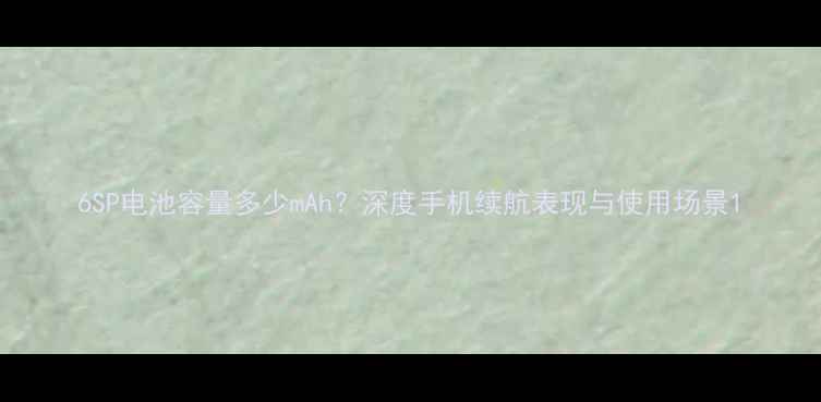 图片 6SP电池容量多少mAh？深度手机续航表现与使用场景1
