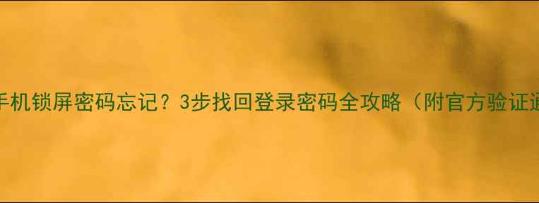 8848手机锁屏密码忘记3步找回登录密码全攻略附官方验证通道