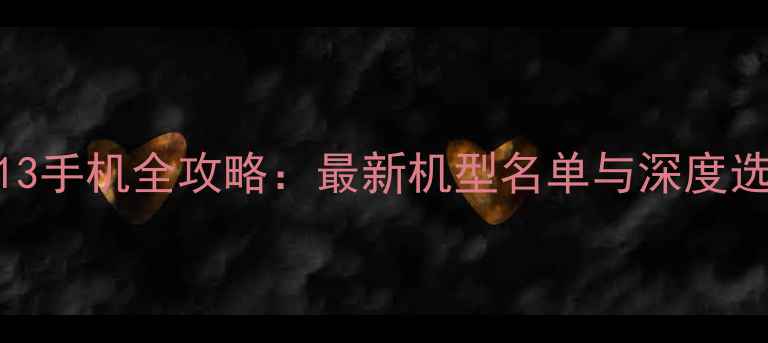 Android13手机全攻略最新机型名单与深度选购指南