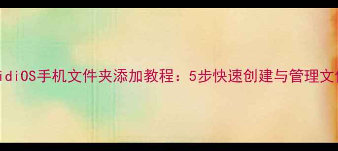 图片 AndroidiOS手机文件夹添加教程：5步快速创建与管理文件分类