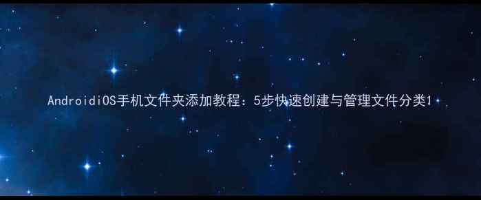 图片 AndroidiOS手机文件夹添加教程：5步快速创建与管理文件分类1