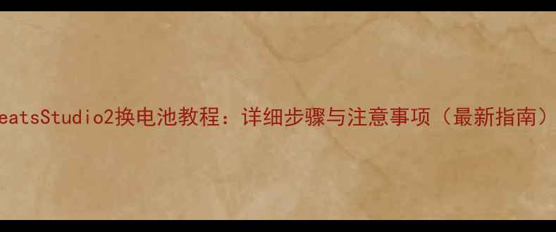 图片 BeatsStudio2换电池教程：详细步骤与注意事项（最新指南）1