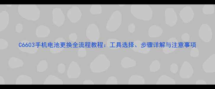 图片 C6603手机电池更换全流程教程：工具选择、步骤详解与注意事项