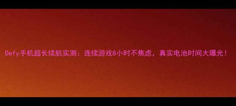 图片 Defy手机超长续航实测：连续游戏8小时不焦虑，真实电池时间大曝光！