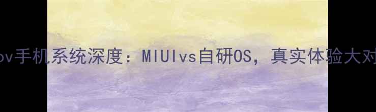 图片 Doov手机系统深度：MIUIvs自研OS，真实体验大对比