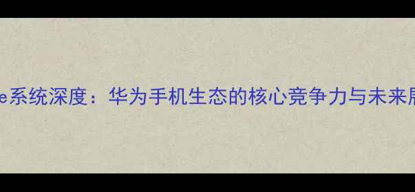 图片 Flyme系统深度：华为手机生态的核心竞争力与未来展望1