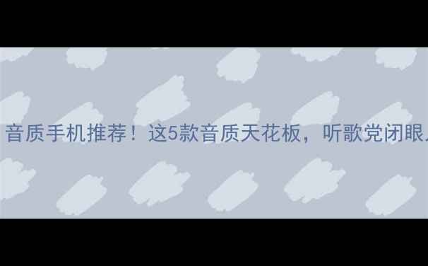 HIFI音质手机推荐这5款音质天花板听歌党闭眼入