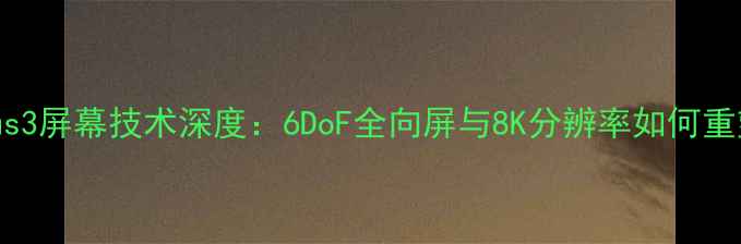 图片 HTCViveFocus3屏幕技术深度：6DoF全向屏与8K分辨率如何重塑VR体验？1