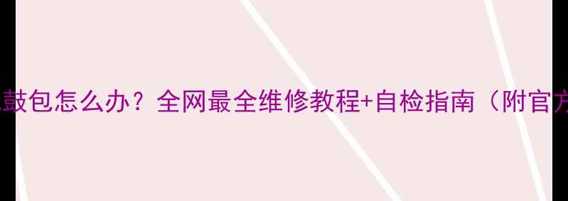 图片 HTC手机电池鼓包怎么办？全网最全维修教程+自检指南（附官方维修渠道）