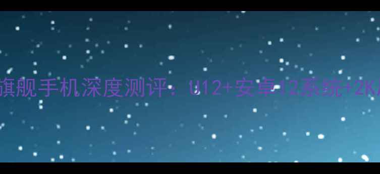 HTC旗舰手机深度测评U12安卓12系统2K屏全