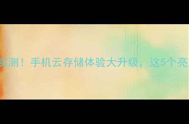 图片 ICloudDrive升级实测！手机云存储体验大升级，这5个亮点让你后悔没早用