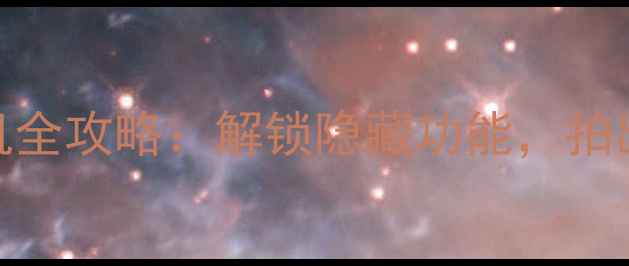 LG手机系统相机全攻略解锁隐藏功能拍出专业级大片