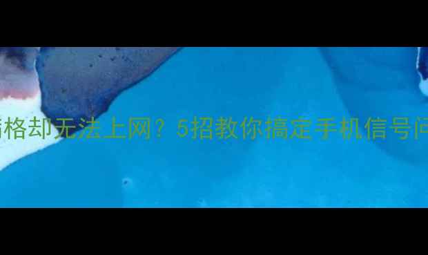 图片 LTE显示满格却无法上网？5招教你搞定手机信号问题！📱💡
