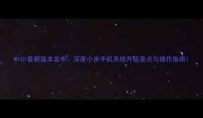 图片 MIUI最新版本发布：深度小米手机系统升级亮点与操作指南1