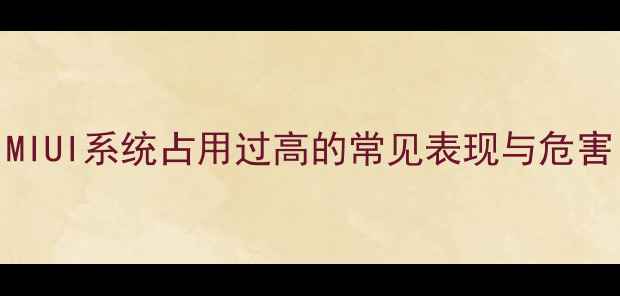 MIUI系统占用过高的常见表现与危害