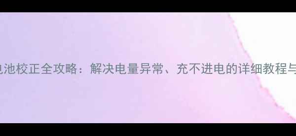 MX3手机电池校正全攻略解决电量异常充不进电的详细教程与注意事项