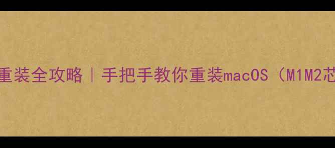 MacBook系统重装全攻略手把手教你重装macOSM1M2芯片Intel版