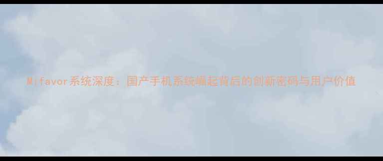 图片 Mifavor系统深度：国产手机系统崛起背后的创新密码与用户价值