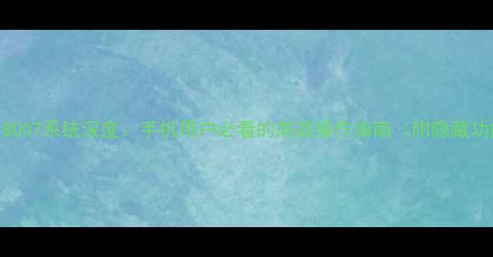 图片 OPOr8007系统深度：手机用户必看的高效操作指南（附隐藏功能）