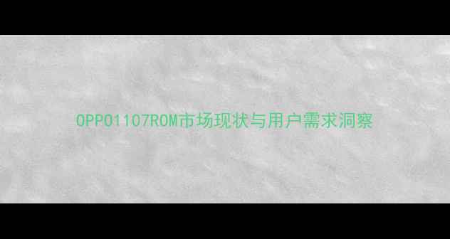 OPPO1107ROM市场现状与用户需求洞察