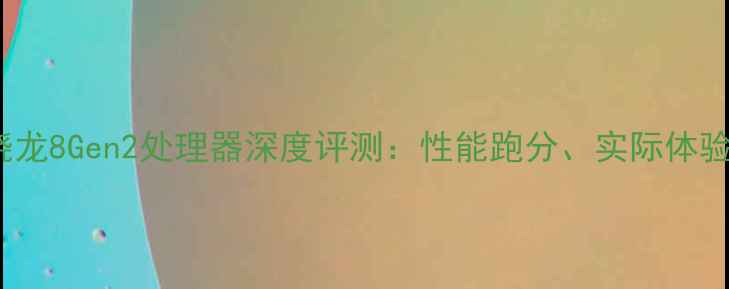 OPPO11搭载骁龙8Gen2处理器深度评测性能跑分实际体验及对比分析