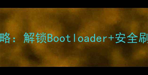 OPPO3007Root教程全攻略解锁Bootloader安全刷机指南附详细步骤