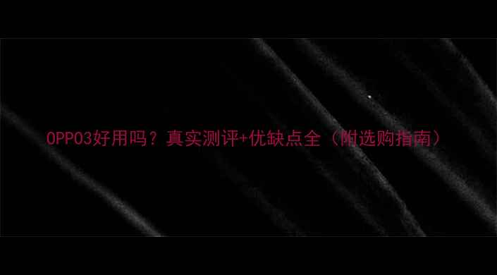 图片 OPPO3好用吗？真实测评+优缺点全（附选购指南）