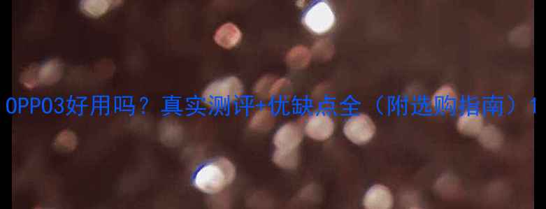图片 OPPO3好用吗？真实测评+优缺点全（附选购指南）1