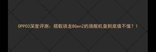 图片 OPPO3深度评测：搭载骁龙8Gen2的旗舰机皇到底值不值？1