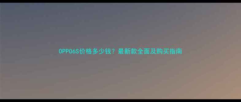 图片 OPPO6S价格多少钱？最新款全面及购买指南