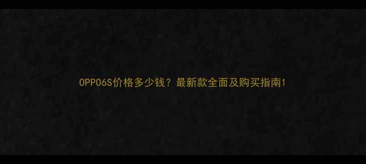 图片 OPPO6S价格多少钱？最新款全面及购买指南1