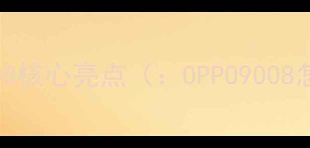 图片 OPPO9008核心亮点（：OPPO9008怎么样）