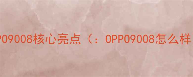 OPPO9008核心亮点OPPO9008怎么样