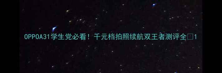 图片 OPPOA31学生党必看！千元档拍照续航双王者测评全✨1